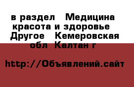  в раздел : Медицина, красота и здоровье » Другое . Кемеровская обл.,Калтан г.